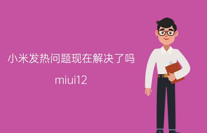 小米发热问题现在解决了吗 miui12.5增强版发热问题解决了吗？